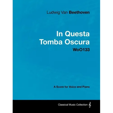 Ludwig Van Beethoven - In Questa Tomba Oscura - WoO 133 - A Score for Voice and Piano: With a Biography by Joseph Otten