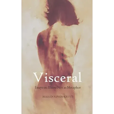 Visceral: Essays on Illness Not as Metaphor
