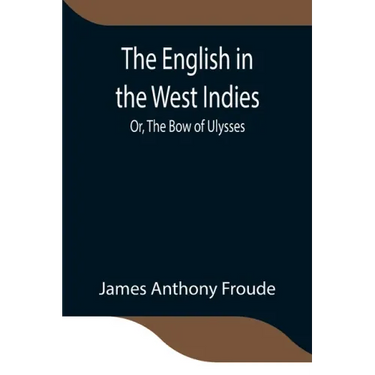 The English in the West Indies; Or, The Bow of Ulysses