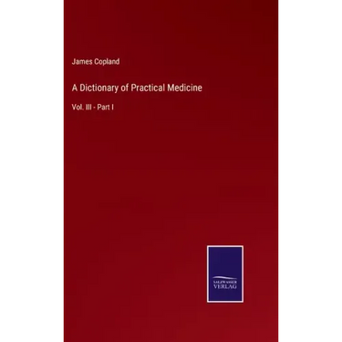 A Dictionary of Practical Medicine: Vol. III - Part I