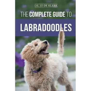 The Complete Guide to Labradoodles: Selecting, Training, Feeding, Raising, and Loving your new Labradoodle Puppy