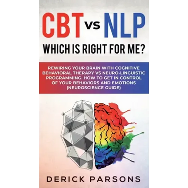 CBT vs NLP: Which is right for me?: Rewiring Your Brain with Cognitive Behavioral Therapy vs Neuro-linguistic Programming. How to