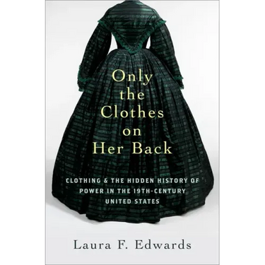 Only the Clothes on Her Back: Clothing and the Hidden History of Power in the Nineteenth-Century United States