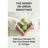 The Skinny On Green Smoothies: Delicious Recipes To Get Your Dream Body In 10 Days: Smoothie Cleanse Diy