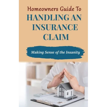 Homeowners Guide to Handling An Insurance Claim: Making The Sense Insanity