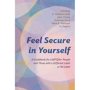 Feel Secure in Yourself: A Guidebook for Lgbtqia+ People and Those with a Different Label or No Label