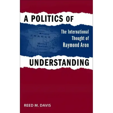 A Politics of Understanding: The International Thought of Raymond Aron