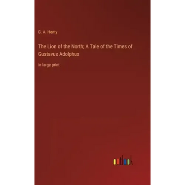 The Lion of the North; A Tale of the Times of Gustavus Adolphus: in large print