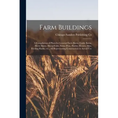 Farm Buildings; a Compilation of Plans for General Farm Barns, Cattle Barns, Horse Barns, Sheep Folds, Swine Pens, Poultry Houses, Silos, Feeding Rack