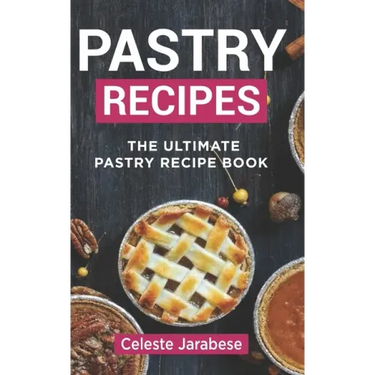 Pastry Recipes: The Ultimate Pastry Recipe Book, Guide to Making Delightful Pastries