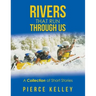 Rivers That Run Through Us: A Collection of Short Stories