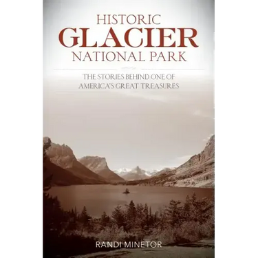 Historic Glacier National Park: The Stories Behind One of America's Great Treasures