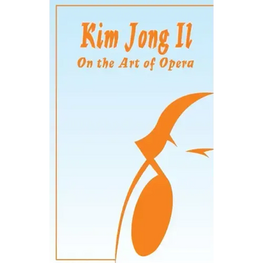 Kim Jong Il On The Art of Opera: Talk to Creative Workers in the Field of Art and Literature September 4-6, 1974