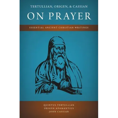 Tertullian, Origen, and Cassian on Prayer: Essential Ancient Christian Writings