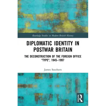 Diplomatic Identity in Postwar Britain: The Deconstruction of the Foreign Office Type, 1945-1997