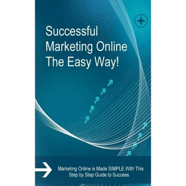 Successful Marketing Online The Easy Way!: Marketing Online is Made SIMPLE With This Step by Step Guide to Success