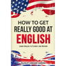 How to Get Really Good at English: Learn English to Fluency and Beyond