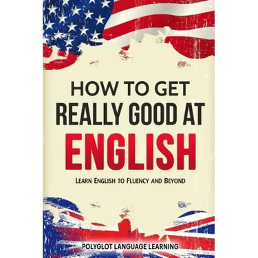 How to Get Really Good at English: Learn English to Fluency and Beyond