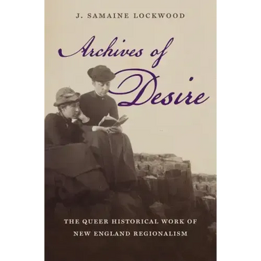 Archives of Desire: The Queer Historical Work of New England Regionalism