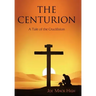 The Centurion: A Tale of the Crucifixion