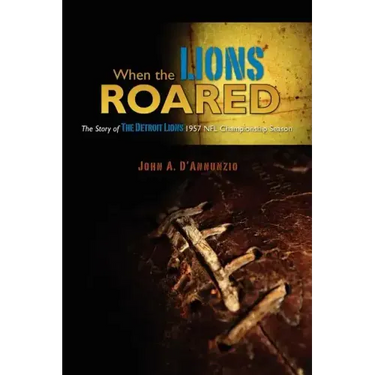 When the Lions Roared: The Story of The Detroit Lions 1957 NFL Championship Season