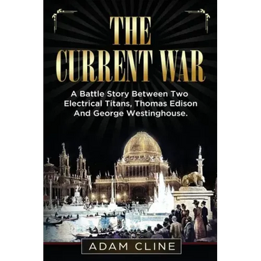 The Current War: A Battle Story Between Two Electrical Titans, Thomas Edison And George Westinghouse
