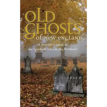 Old Ghosts of New England: A Traveler's Guide to the Spookiest Sites in the Northeast