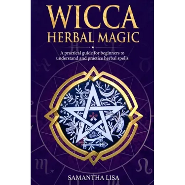 Wicca Herbal Magic: A Practical Guide for Beginners to Understand and Practice Herbal Spells