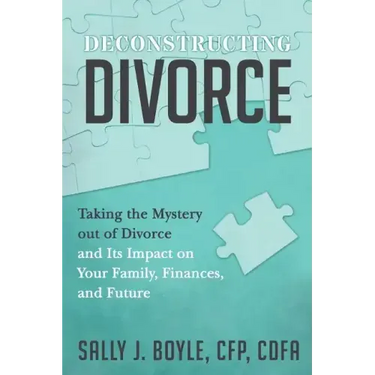 Deconstructing Divorce: Taking the Mystery out of Divorce and Its Impact on Your Family, Finances, and Future