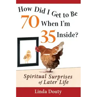 How Did I Get to Be 70 When I'm 35 Inside?: Spiritual Surprises of Later Life