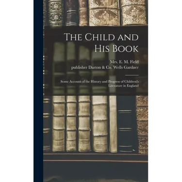 The Child and His Book: Some Account of the History and Progress of Children's Literature in England