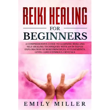 Reiki Healing for Beginners: A COMPREHENSIVE GUIDE to Learning Reiki and Self-Healing TECHNIQUES: With an In-depth Exploration of Reiki PRINCIPLES,