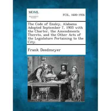The Code of Ensley, Alabama Adopted September 7, 1905 with the Charter, the Amendments Thereto, and the Other Acts of the Legislature Pertaining to Th