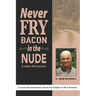 Never Fry Bacon In The Nude: And other life lessons!