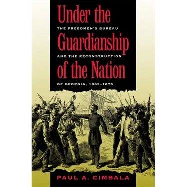Under the Guardianship of the Nation: The Freedmen's Bureau and the Reconstruction of Georgia, 1865-1870