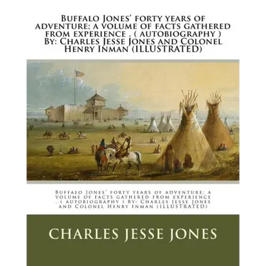 Buffalo Jones' forty years of adventure; a volume of facts gathered from experience . ( autobiography ) By: Charles Jesse Jones and Colonel Henry Inma