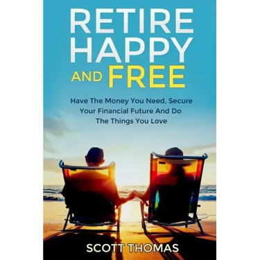 Retire Happy And Free: Have The Money You Need, Secure Your Financial Future And Do The Things You Love
