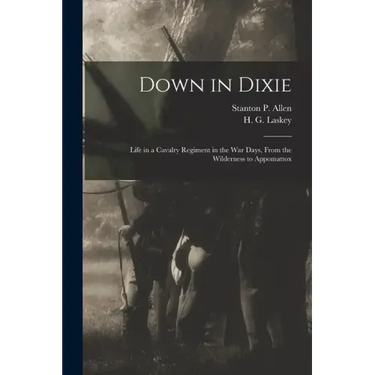 Down in Dixie: Life in a Cavalry Regiment in the War Days, From the Wilderness to Appomattox