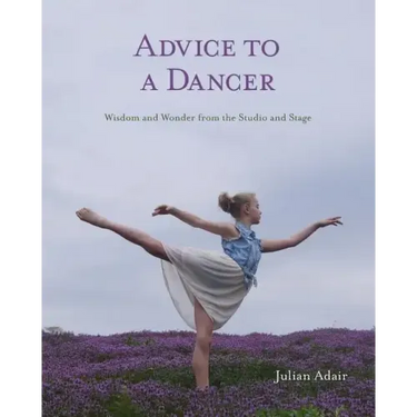 Advice to a Dancer: Wisdom and Wonder from the Studio and Stage