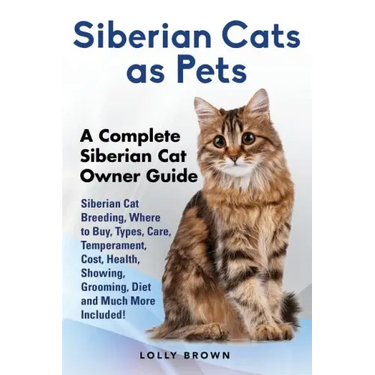 Siberian Cats as Pets: Siberian Cat Breeding, Where to Buy, Types, Care, Temperament, Cost, Health, Showing, Grooming, Diet and Much More Inc