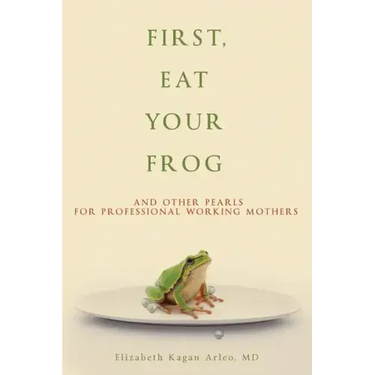 First, Eat Your Frog: And Other Pearls for Professional Working Mothers
