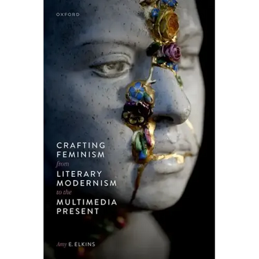 Crafting Feminism from Literary Modernism to the Multimedia Present