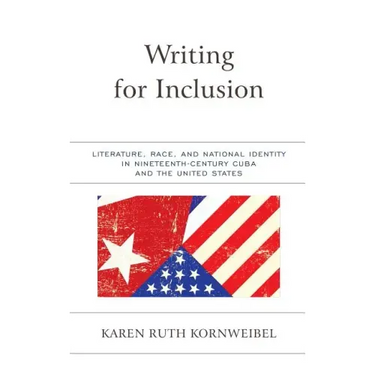 Writing for Inclusion: Literature, Race, and National Identity in Nineteenth-Century Cuba and the United States
