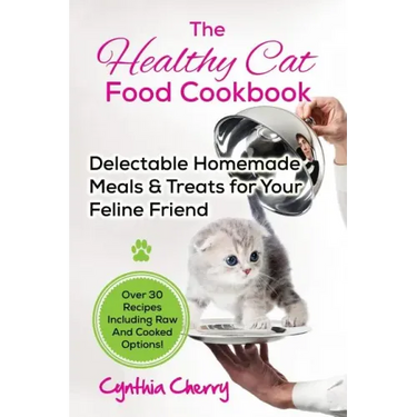 The Healthy Cat Food Cookbook: Delectable Homemade Meals & Treats for Your Feline Friend. Over 30 Recipes Including Raw And Cooked Options!
