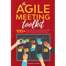 The Agile Meeting Toolkit: 100+ simple ways for Scrum Masters to energise Agile meetings and engage Agile teams