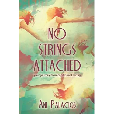 No Strings Attached: Your Journey To Unconditional Loving