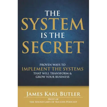 The System is the Secret: Proven Ways to Implement the Systems that Will Transform and Grow Your Business