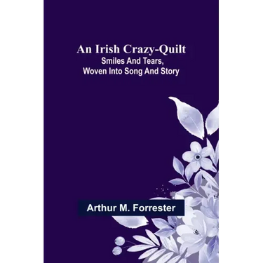An Irish Crazy-Quilt; Smiles and tears, woven into song and story