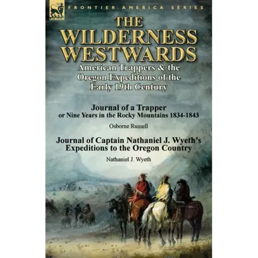The Wilderness Westwards: American Trappers & the Oregon Expeditions of the Early 19th Century-Journal of a Trapper or Nine Years in the Rocky M