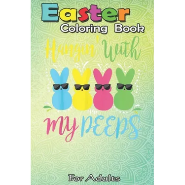 Easter Coloring Book For Adults: Easter Day - Hanging With My Peeps Funny An Adult Easter Coloring Book For Teens & Adults - Great Gifts with Fun, Eas